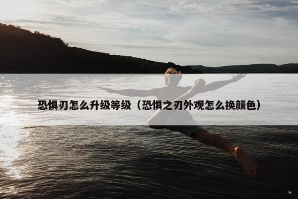 恐惧刃怎么升级等级（恐惧之刃外观怎么换颜色）