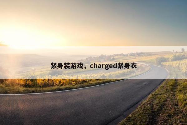 紧身装游戏，charged紧身衣