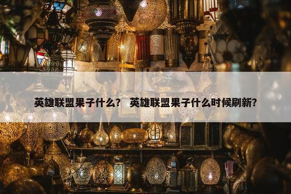 英雄联盟果子什么？ 英雄联盟果子什么时候刷新？