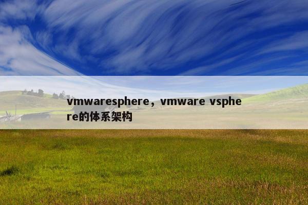 vmwaresphere，vmware vsphere的体系架构