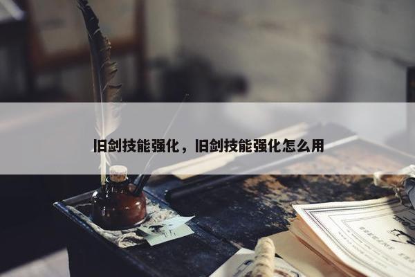 旧剑技能强化，旧剑技能强化怎么用
