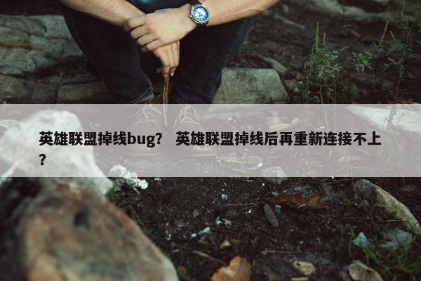 英雄联盟掉线bug？ 英雄联盟掉线后再重新连接不上？