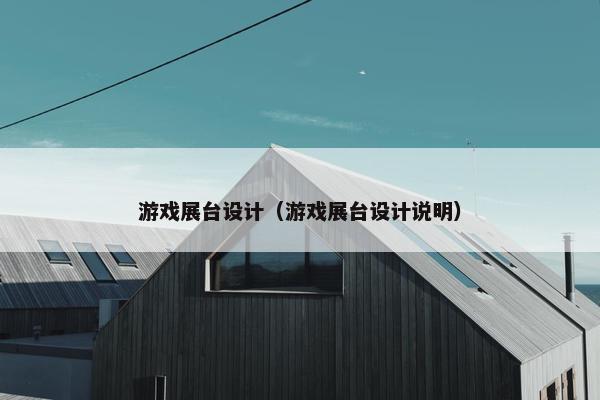 游戏展台设计（游戏展台设计说明）