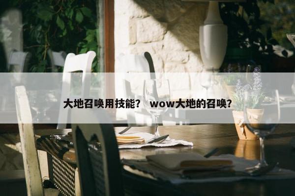 大地召唤用技能？ wow大地的召唤？