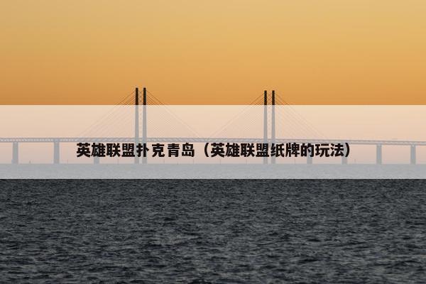 英雄联盟扑克青岛（英雄联盟纸牌的玩法）