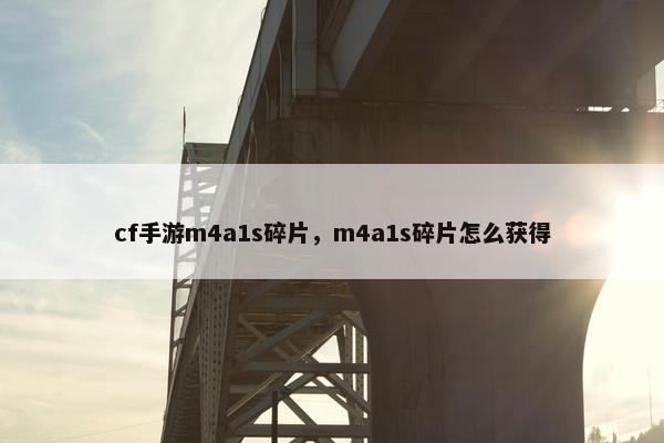 cf手游m4a1s碎片，m4a1s碎片怎么获得