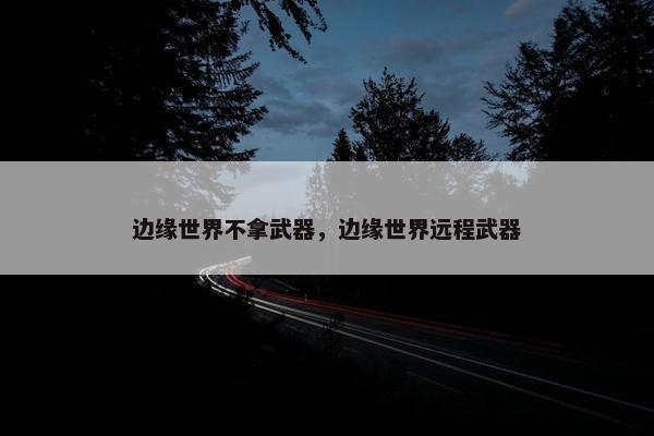 边缘世界不拿武器，边缘世界远程武器