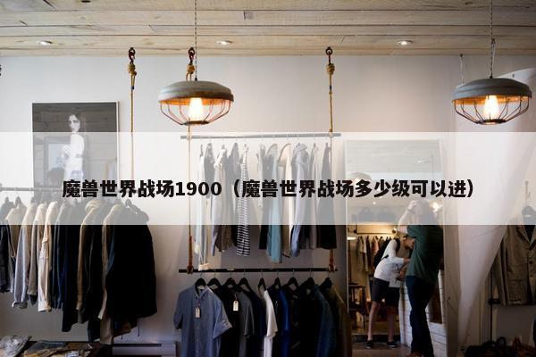 魔兽世界战场1900（魔兽世界战场多少级可以进）