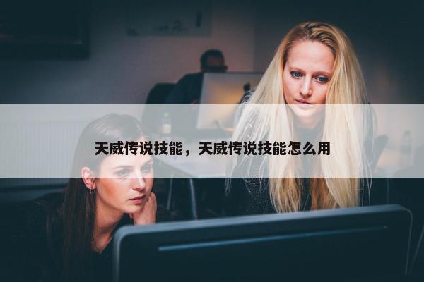 天威传说技能，天威传说技能怎么用