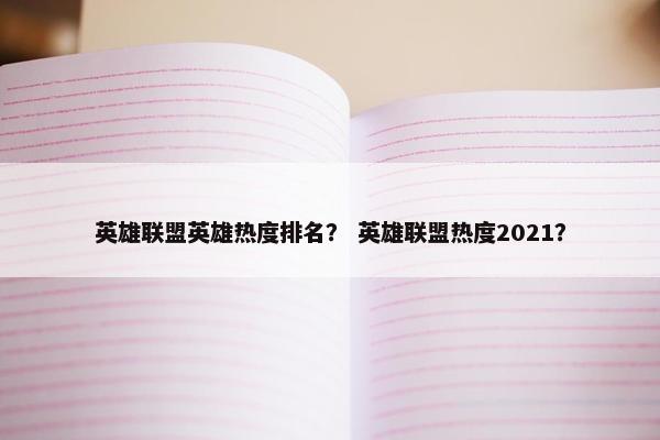 英雄联盟英雄热度排名？ 英雄联盟热度2021？