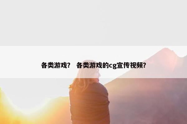 各类游戏？ 各类游戏的cg宣传视频？