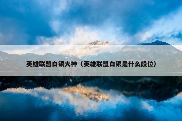 英雄联盟白银大神（英雄联盟白银是什么段位）