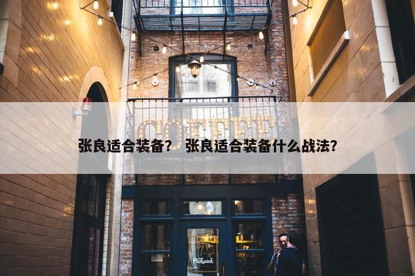 张良适合装备？ 张良适合装备什么战法？