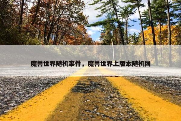 魔兽世界随机事件，魔兽世界上版本随机团
