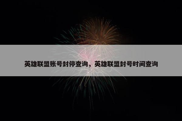 英雄联盟账号封停查询，英雄联盟封号时间查询