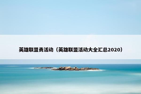 英雄联盟勇活动（英雄联盟活动大全汇总2020）