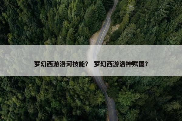 梦幻西游洛河技能？ 梦幻西游洛神赋图？