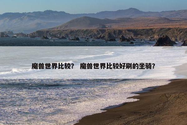 魔兽世界比较？ 魔兽世界比较好刷的坐骑？