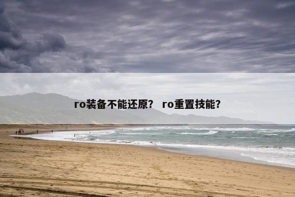 ro装备不能还原？ ro重置技能？