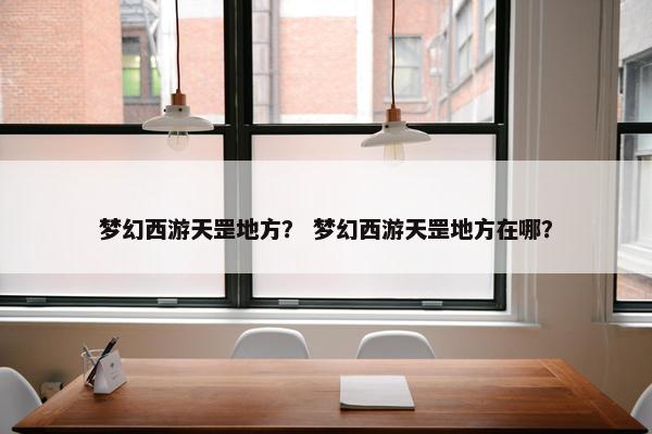 梦幻西游天罡地方？ 梦幻西游天罡地方在哪？