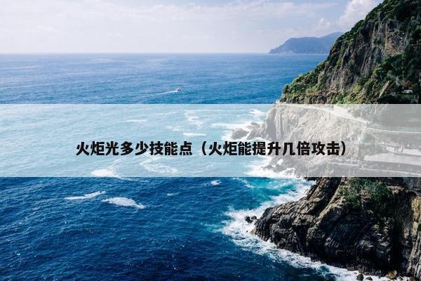 火炬光多少技能点（火炬能提升几倍攻击）