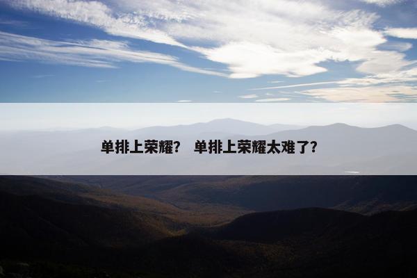 单排上荣耀？ 单排上荣耀太难了？