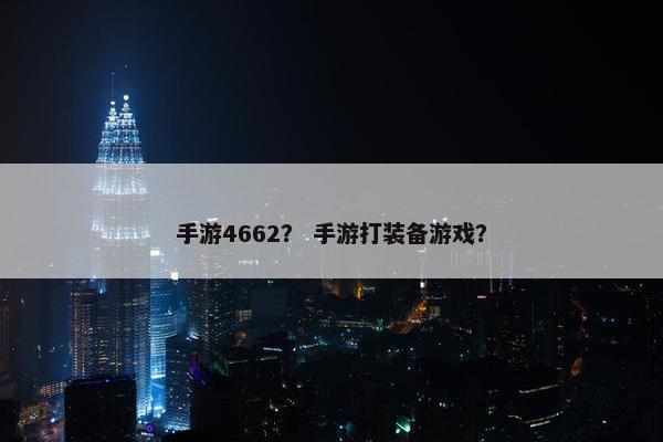 手游4662？ 手游打装备游戏？