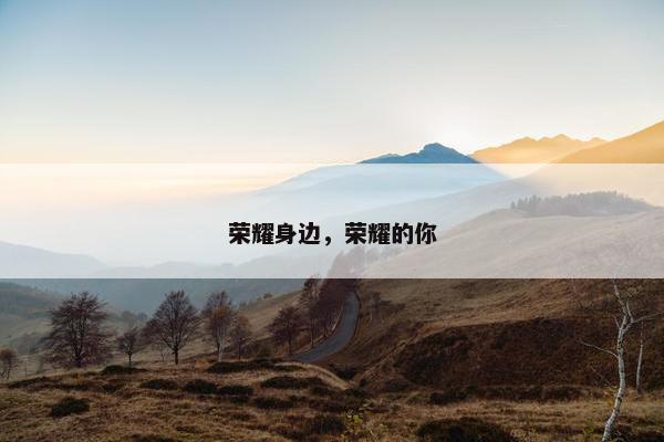 荣耀身边，荣耀的你