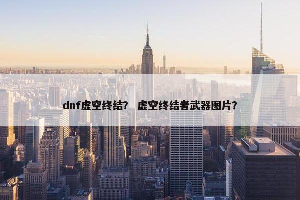 dnf虚空终结？ 虚空终结者武器图片？