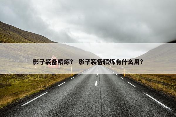 影子装备精炼？ 影子装备精炼有什么用？