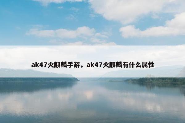 ak47火麒麟手游，ak47火麒麟有什么属性