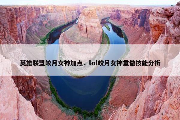 英雄联盟皎月女神加点，lol皎月女神重做技能分析