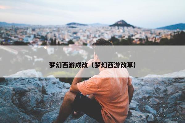 梦幻西游成改（梦幻西游改革）