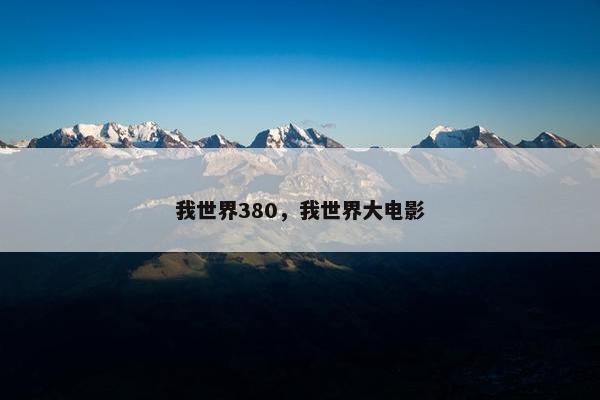 我世界380，我世界大电影