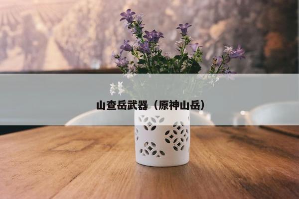 山查岳武器（原神山岳）