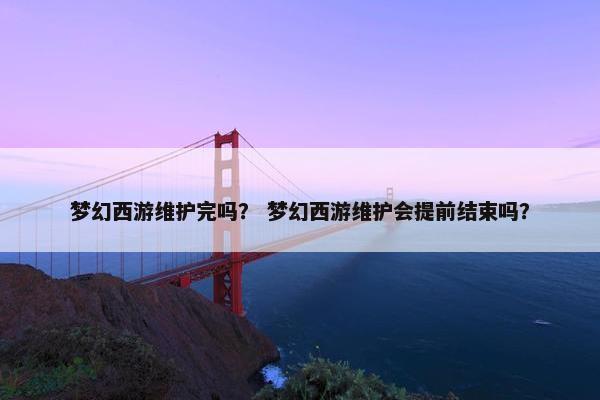 梦幻西游维护完吗？ 梦幻西游维护会提前结束吗？