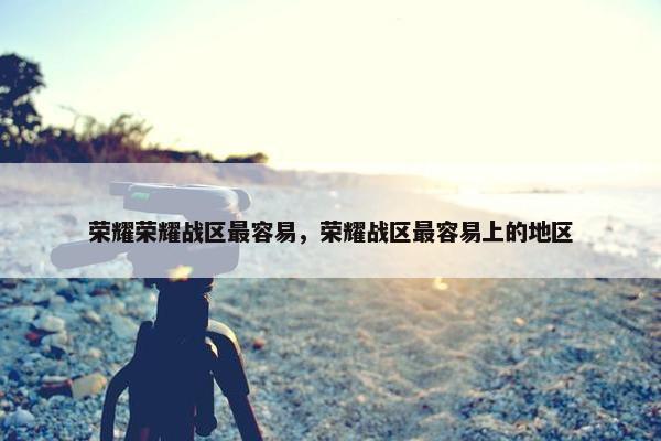 荣耀荣耀战区最容易，荣耀战区最容易上的地区