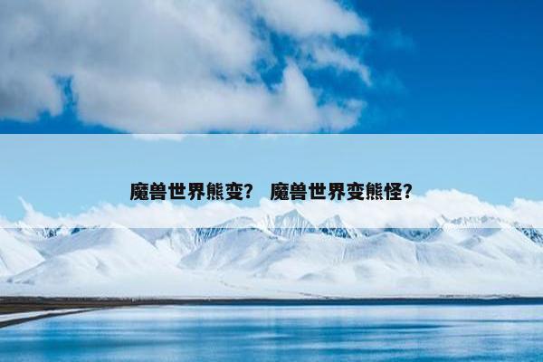 魔兽世界熊变？ 魔兽世界变熊怪？