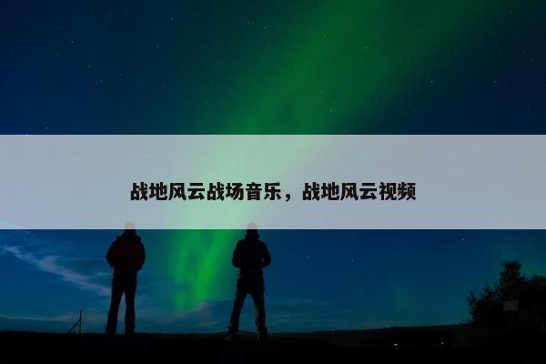 战地风云战场音乐，战地风云视频
