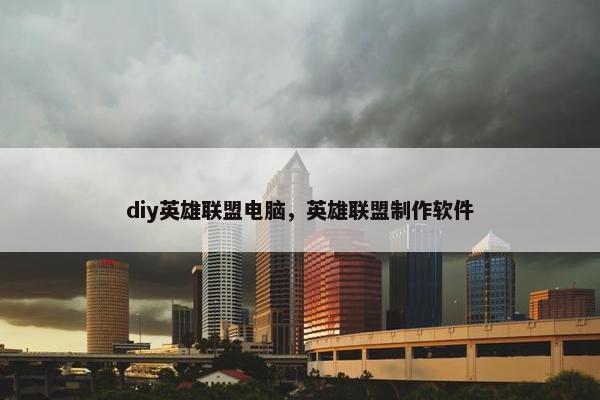 diy英雄联盟电脑，英雄联盟制作软件