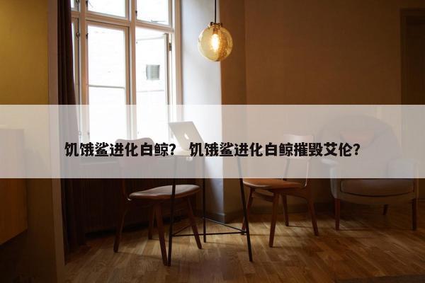 饥饿鲨进化白鲸？ 饥饿鲨进化白鲸摧毁艾伦？