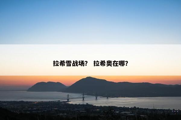 拉希雪战场？ 拉希奥在哪？