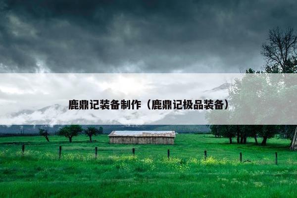 鹿鼎记装备制作（鹿鼎记极品装备）