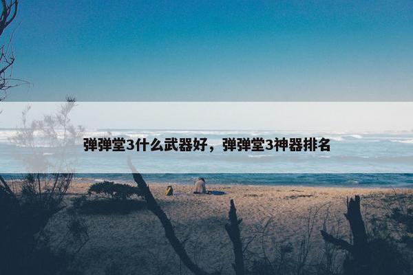 弹弹堂3什么武器好，弹弹堂3神器排名