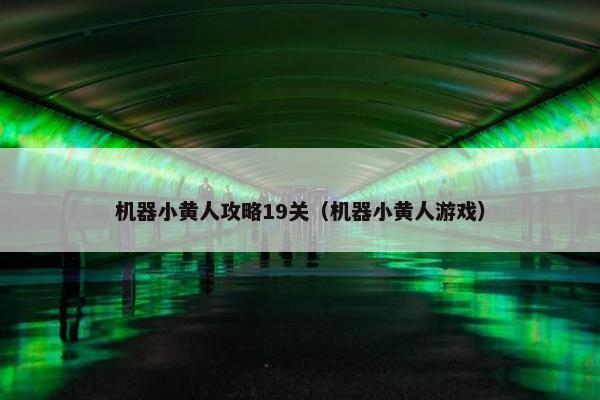 机器小黄人攻略19关（机器小黄人游戏）
