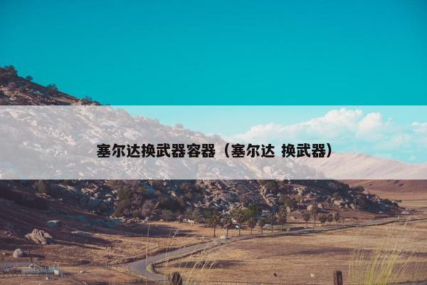 塞尔达换武器容器（塞尔达 换武器）