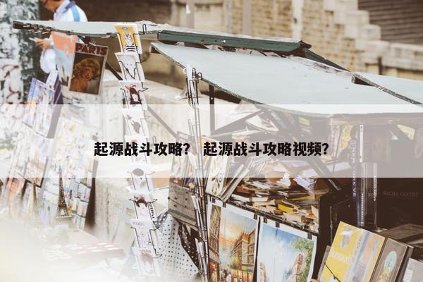 起源战斗攻略？ 起源战斗攻略视频？