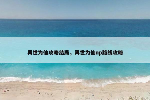 再世为仙攻略结局，再世为仙np路线攻略