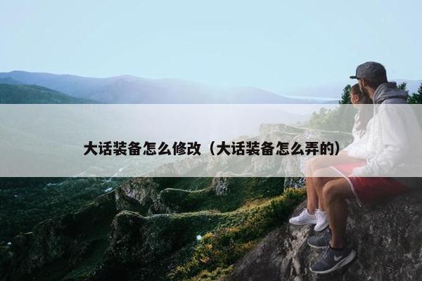 大话装备怎么修改（大话装备怎么弄的）