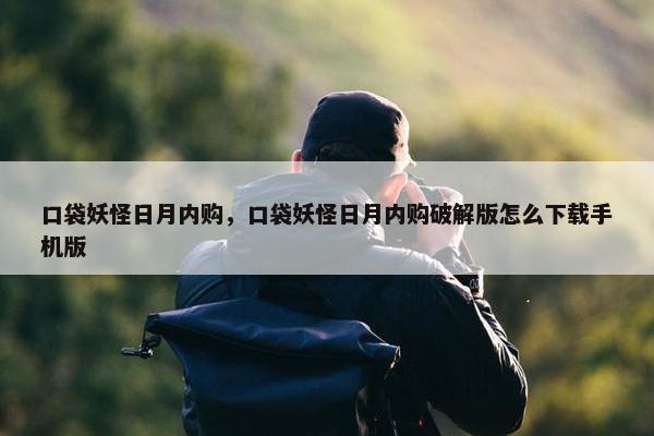 口袋妖怪日月内购，口袋妖怪日月内购破解版怎么下载手机版